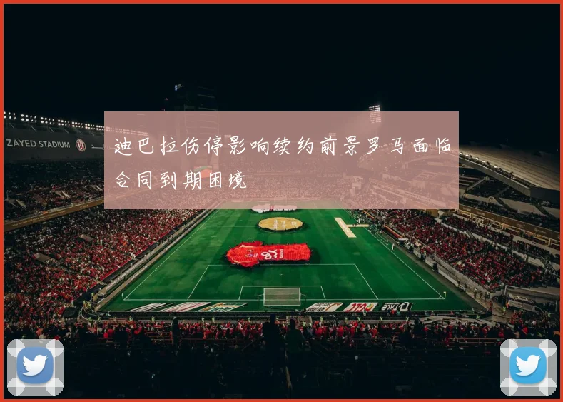 迪巴拉伤停影响续约前景罗马面临合同到期困境