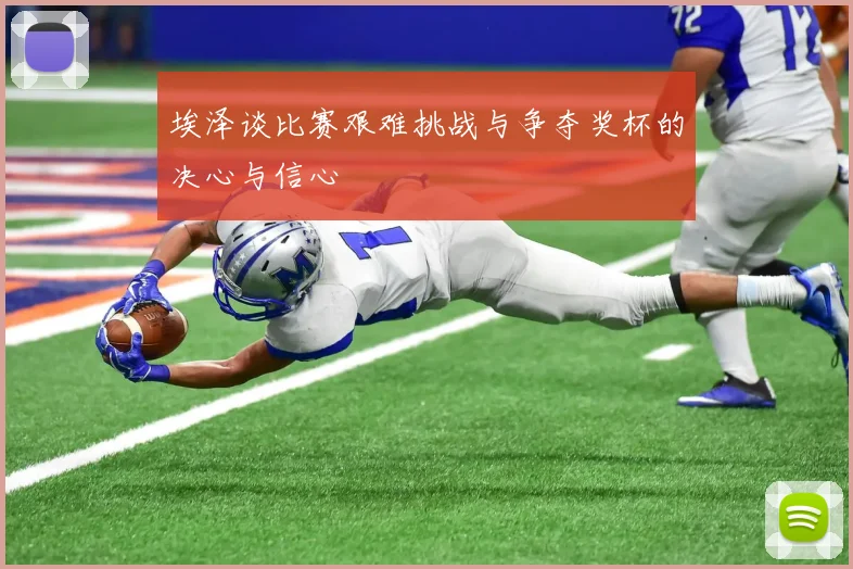 埃泽谈比赛艰难挑战与争夺奖杯的决心与信心