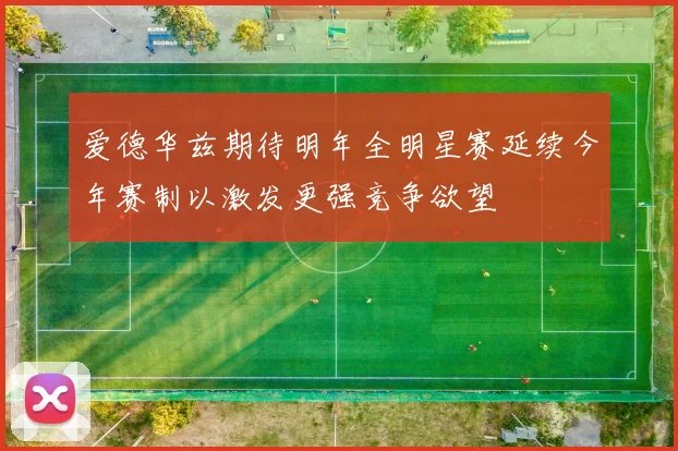 爱德华兹期待明年全明星赛延续今年赛制以激发更强竞争欲望