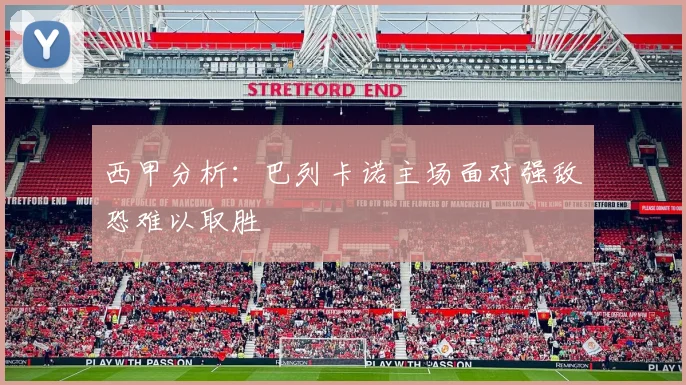 西甲分析：巴列卡诺主场面对强敌恐难以取胜