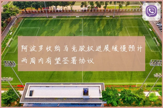 阿波罗收购马竞股权进展缓慢预计两周内有望签署协议