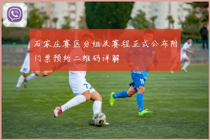 石家庄赛区分组及赛程正式公布附门票预约二维码详解