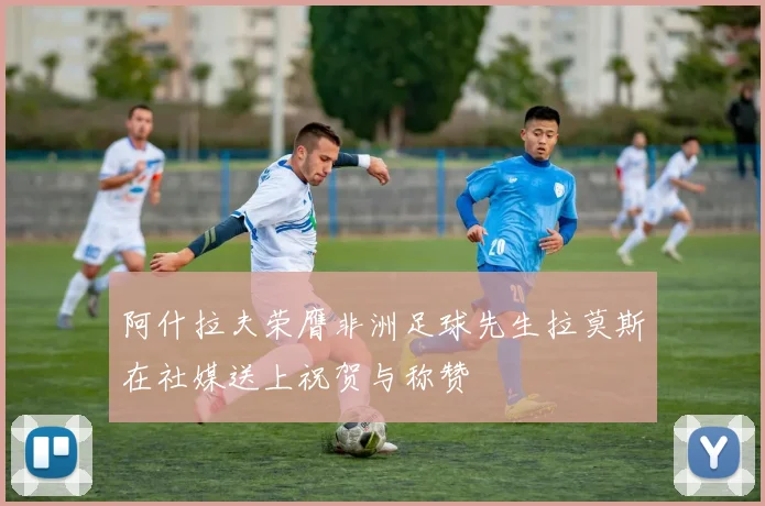 阿什拉夫荣膺非洲足球先生拉莫斯在社媒送上祝贺与称赞