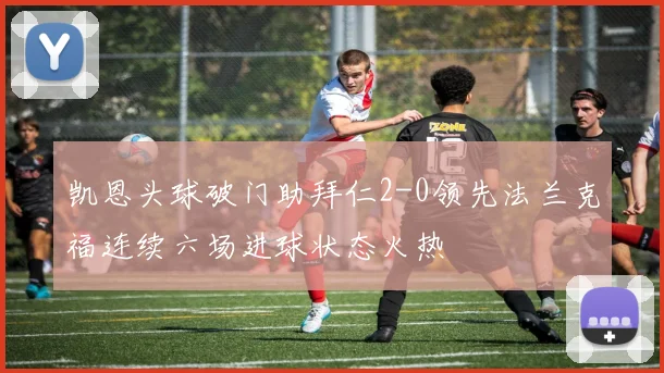 凯恩头球破门助拜仁2-0领先法兰克福连续六场进球状态火热