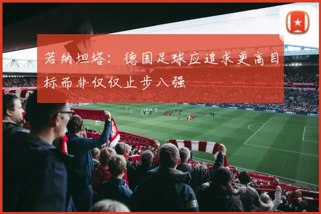 若纳坦塔：德国足球应追求更高目标而非仅仅止步八强