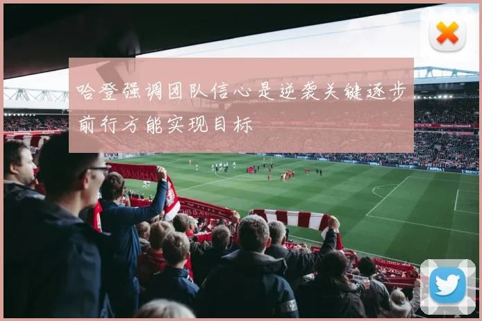 哈登强调团队信心是逆袭关键逐步前行方能实现目标