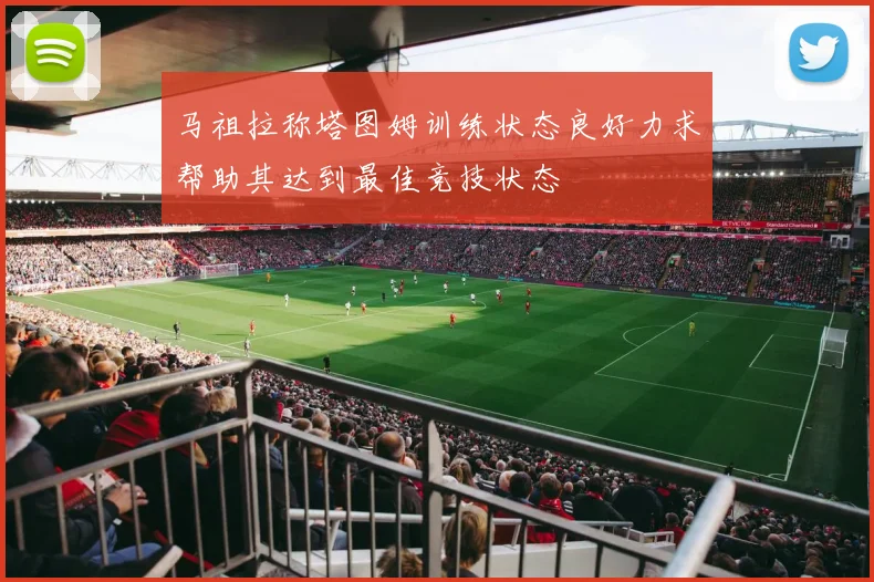 马祖拉称塔图姆训练状态良好力求帮助其达到最佳竞技状态