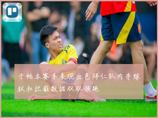 于帕本赛季表现出色拜仁队内夺球权和拦截数据双双领跑