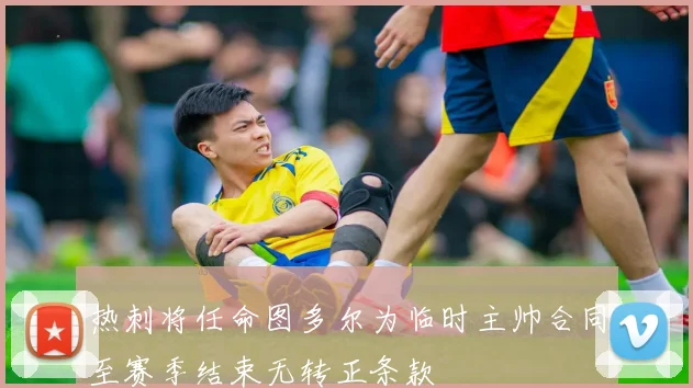热刺将任命图多尔为临时主帅合同至赛季结束无转正条款