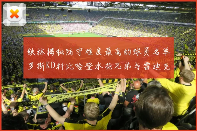 铁林揭秘防守难度最高的球员名单罗斯KD科比哈登水花兄弟与雷迪克