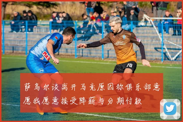 萨乌尔谈离开马竞原因称俱乐部意愿我愿意接受降薪与分期付款