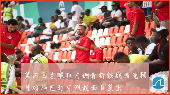 莱万因左眼眶内侧骨折缺战马竞预计对毕巴时可佩戴面具复出