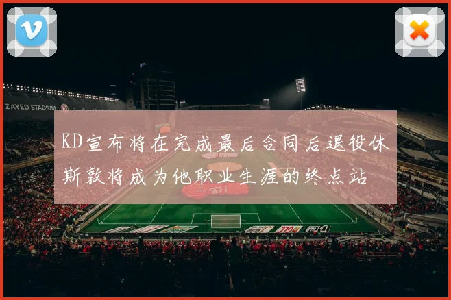 KD宣布将在完成最后合同后退役休斯敦将成为他职业生涯的终点站