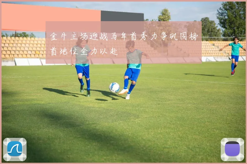 金牛主场迎战马年首秀力争巩固榜首地位全力以赴