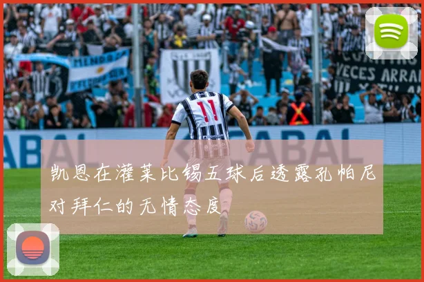 凯恩在灌莱比锡五球后透露孔帕尼对拜仁的无情态度