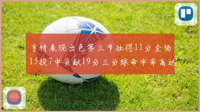 亨特表现出色第三节独得11分全场15投7中贡献19分三分球命中率高达375